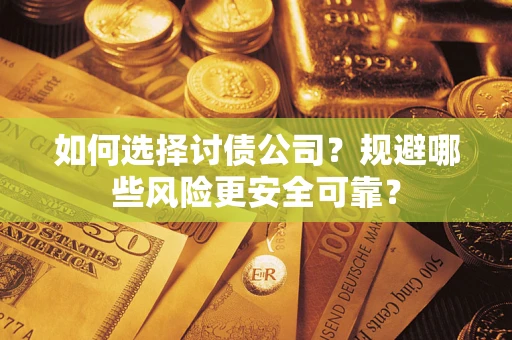济南如何选择讨债公司？规避哪些风险更安全可靠？