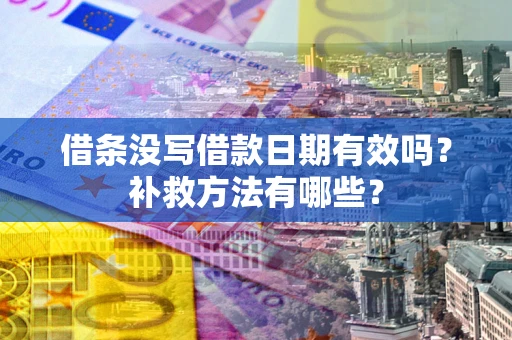 济南借条没写借款日期有效吗?补救方法有哪些? 济南借条没写借款日期有效吗?补救方法有哪些?