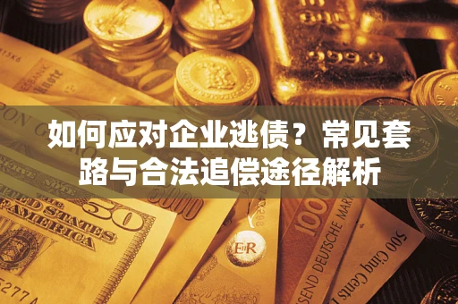 济南如何应对企业逃债？常见套路与合法追偿途径解析