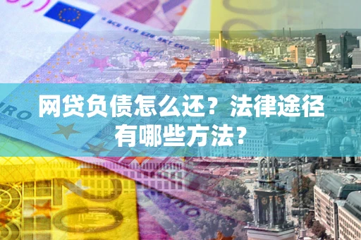 济南网贷负债怎么还？法律途径有哪些方法？
