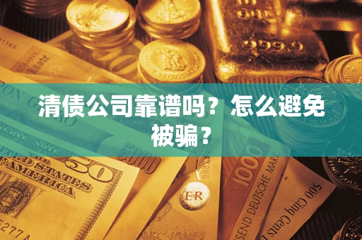 济南清债公司靠谱吗？怎么避免被骗？