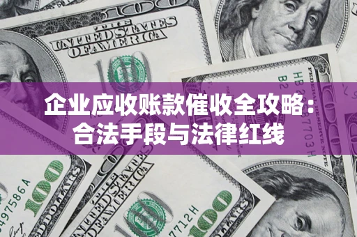 济南企业应收账款催收全攻略：合法手段与法律红线