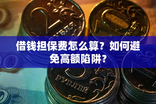 济南借钱担保费怎么算？如何避免高额陷阱？