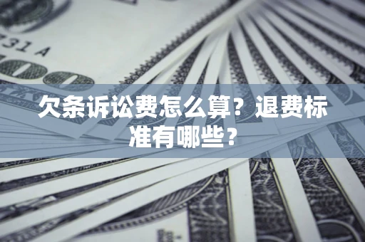 济南欠条诉讼费怎么算？退费标准有哪些？