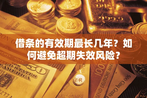 济南借条的有效期最长几年？如何避免超期失效风险？