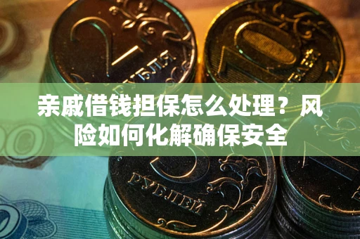 济南亲戚借钱担保怎么处理？风险如何化解确保安全