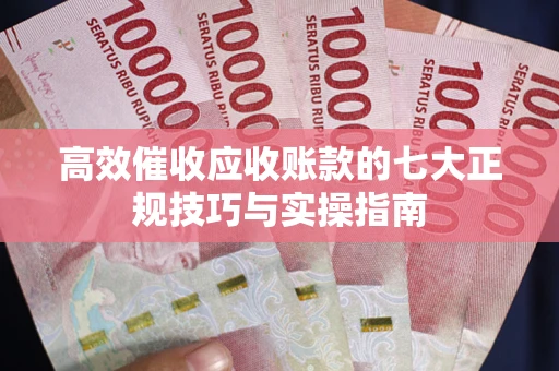济南高效催收应收账款的七大正规技巧与实操指南