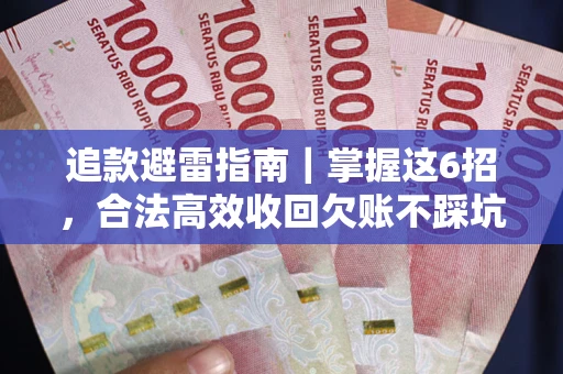 济南追款避雷指南｜掌握这6招，合法高效收回欠账不踩坑
