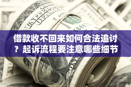 济南借款收不回来如何合法追讨？起诉流程要注意哪些细节？