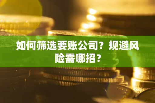 济南如何筛选要账公司？规避风险需哪招？