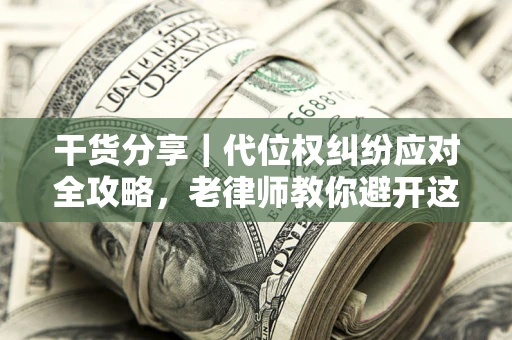 济南干货分享｜代位权纠纷应对全攻略，老律师教你避开这5大雷区