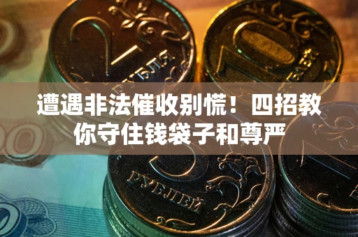 济南遭遇非法催收别慌！四招教你守住钱袋子和尊严