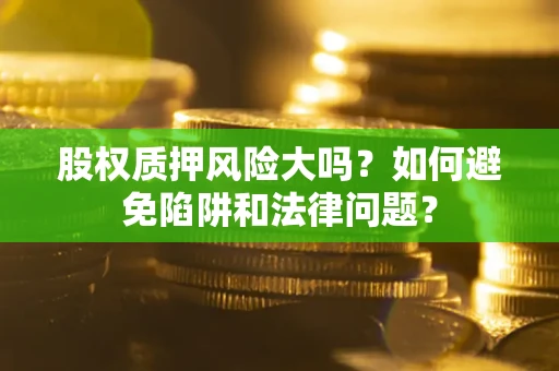 济南股权质押风险大吗？如何避免陷阱和法律问题？
