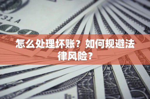济南怎么处理坏账？如何规避法律风险？