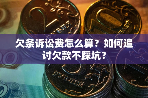 济南欠条诉讼费怎么算？如何追讨欠款不踩坑？