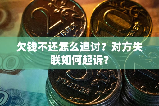 济南欠钱不还怎么追讨？对方失联如何起诉？