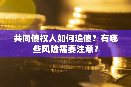 济南共同债权人如何追债？有哪些风险需要注意？