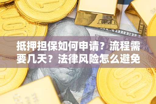 济南抵押担保如何申请？流程需要几天？法律风险怎么避免？避坑指南