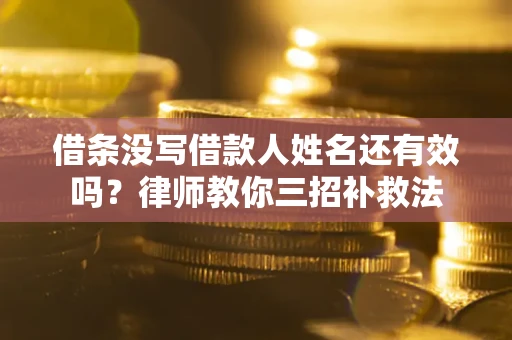 济南借条没写借款人姓名还有效吗？律师教你三招补救法
