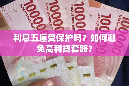 济南利息五厘受保护吗？如何避免高利贷套路？