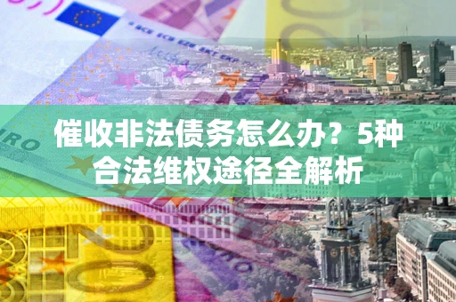 济南催收非法债务怎么办？5种合法维权途径全解析