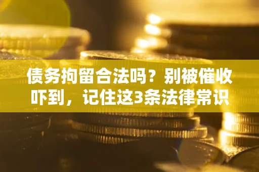 济南债务拘留合法吗?别被催收吓到,记住这3条法律常识 济南债务拘留合法吗?别被催收吓到,记住这3条法律常识