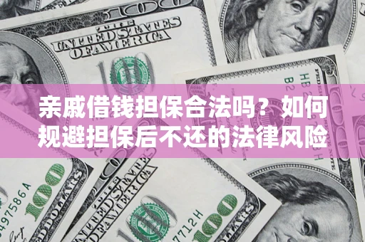 济南亲戚借钱担保合法吗？如何规避担保后不还的法律风险？