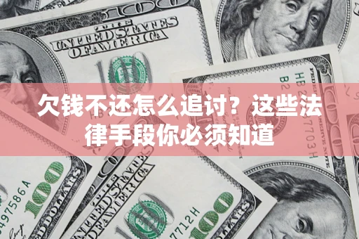 济南欠钱不还怎么追讨？这些法律手段你必须知道