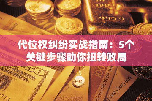 济南代位权纠纷实战指南：5个关键步骤助你扭转败局