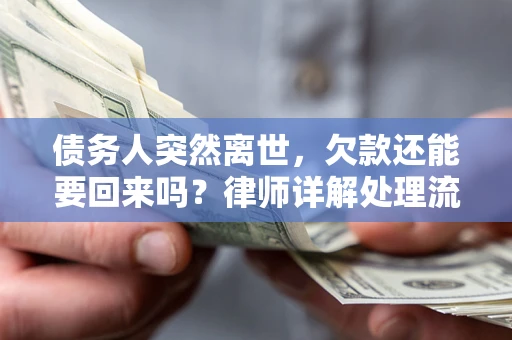 济南债务人突然离世，欠款还能要回来吗？律师详解处理流程