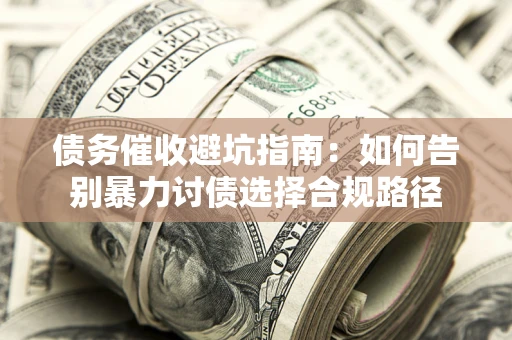 济南债务催收避坑指南：如何告别暴力讨债选择合规路径
