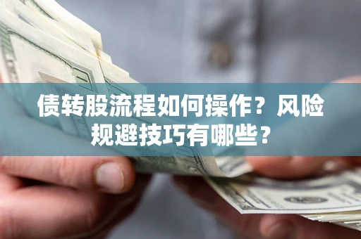 济南债转股流程如何操作？风险规避技巧有哪些？