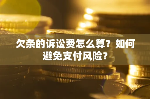 济南欠条的诉讼费怎么算？如何避免支付风险？