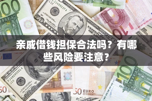 济南亲戚借钱担保合法吗？有哪些风险要注意？
