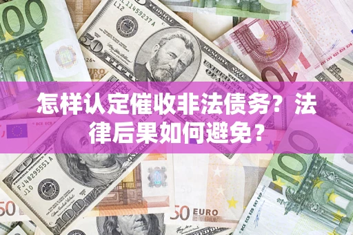 济南怎样认定催收非法债务？法律后果如何避免？