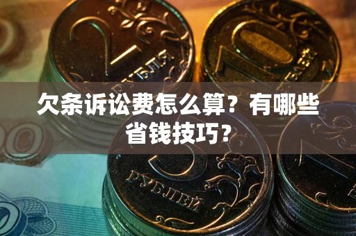 济南欠条诉讼费怎么算？有哪些省钱技巧？