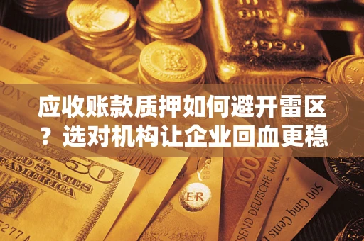 济南应收账款质押如何避开雷区？选对机构让企业回血更稳