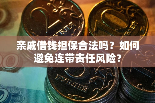 济南亲戚借钱担保合法吗？如何避免连带责任风险？