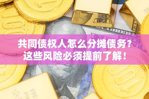 济南共同债权人怎么分摊债务？这些风险必须提前了解！