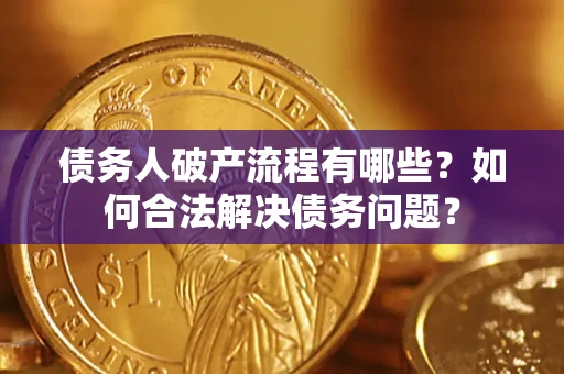 济南债务人破产流程有哪些？如何合法解决债务问题？