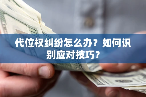 济南代位权纠纷怎么办？如何识别应对技巧？