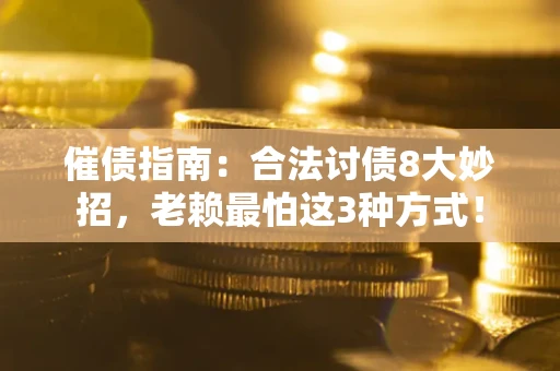 济南催债指南：合法讨债8大妙招，老赖最怕这3种方式！