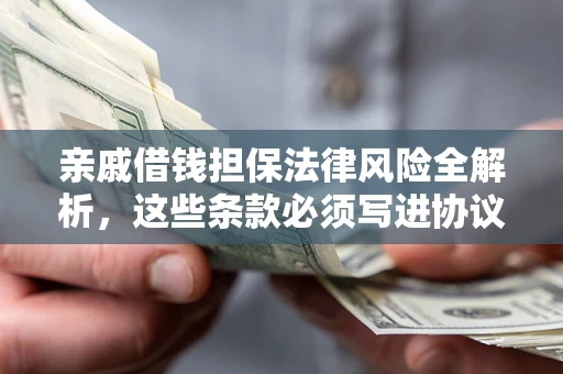 济南亲戚借钱担保法律风险全解析，这些条款必须写进协议