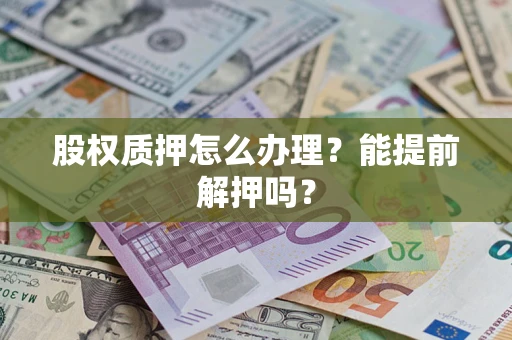 济南股权质押怎么办理？能提前解押吗？