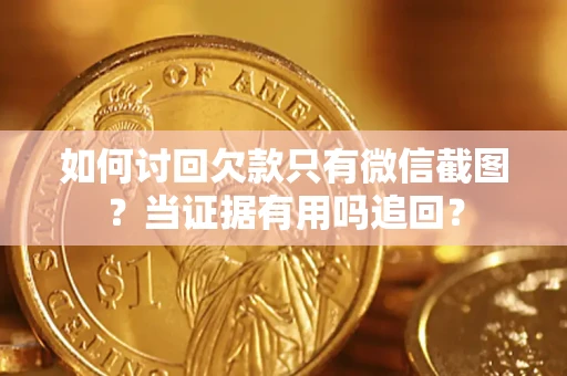 济南如何讨回欠款只有微信截图？当证据有用吗追回？