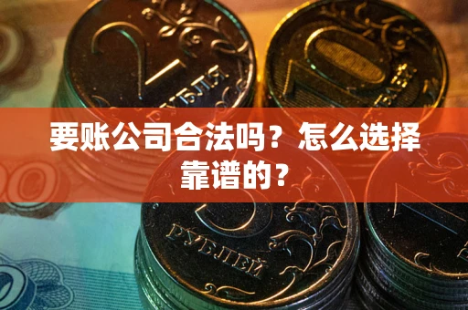 济南要账公司合法吗？怎么选择靠谱的？