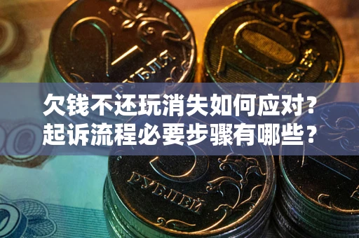 济南欠钱不还玩消失如何应对？起诉流程必要步骤有哪些？