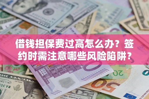 济南借钱担保费过高怎么办？签约时需注意哪些风险陷阱？