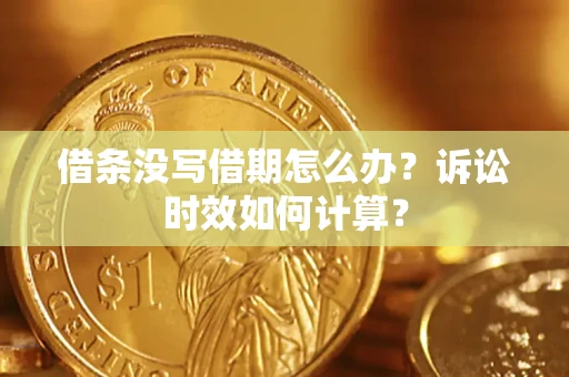 济南借条没写借期怎么办？诉讼时效如何计算？