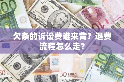 济南欠条的诉讼费谁来背？退费流程怎么走？